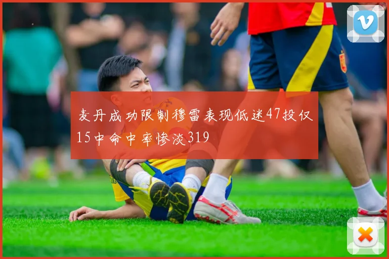 麦丹成功限制穆雷表现低迷47投仅15中命中率惨淡319