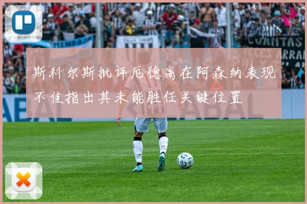 斯科尔斯批评厄德高在阿森纳表现不佳指出其未能胜任关键位置
