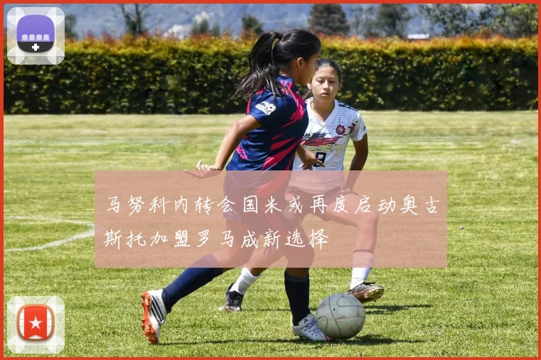 马努科内转会国米或再度启动奥古斯托加盟罗马成新选择