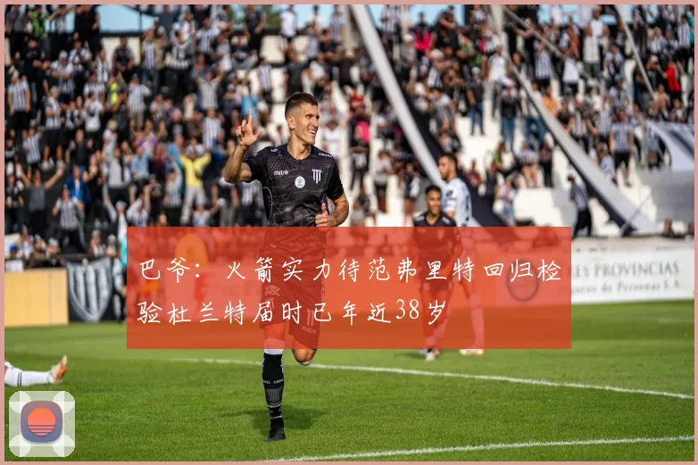 巴爷：火箭实力待范弗里特回归检验杜兰特届时已年近38岁