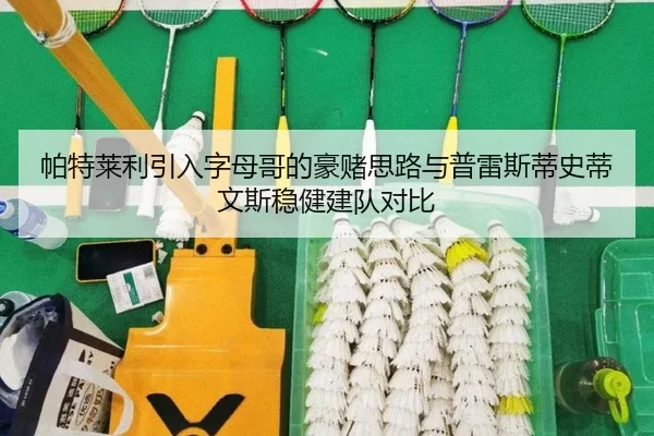 帕特莱利引入字母哥的豪赌思路与普雷斯蒂史蒂文斯稳健建队对比